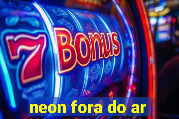 neon fora do ar